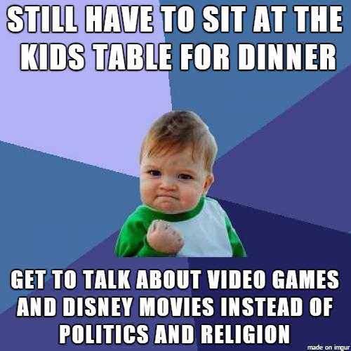 success kid - Still Have To Sit At The Kids Table For Dinner Get To Talk About Video Games And Disney Movies Instead Of Politics And Religion made on imeur
