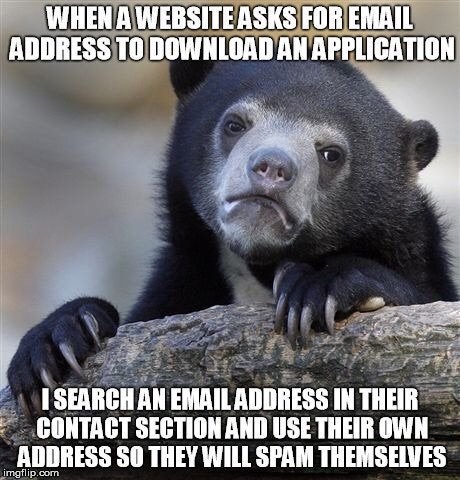 good old fashioned memes - When A Website Asks For Email Address To Download An Application I Search An Email Address In Their Contact Section And Use Their Own Address So They Will Spam Themselves imgflip.com