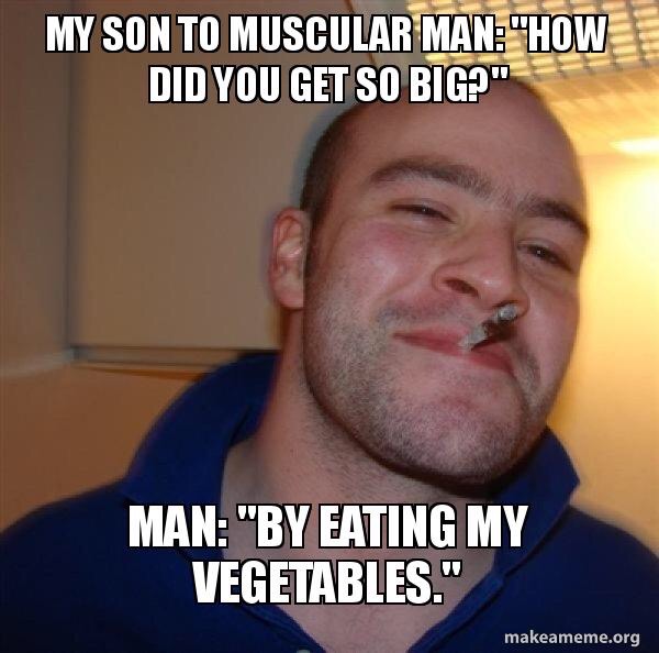 good guy greg - My Son To Muscular Man "Howe Did You Get So Big?" Man "By Eating My Vegetables." makeameme.org