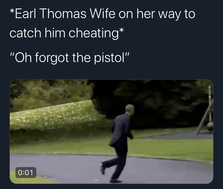 grass - Earl Thomas Wife on her way to catch him cheating "Oh forgot the pistol",