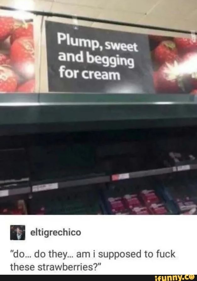 plump sweet and begging for cream - Plump, sweet and begging for cream eltigrechico "do... do they... am i supposed to fuck these strawberries?" ifunny.co