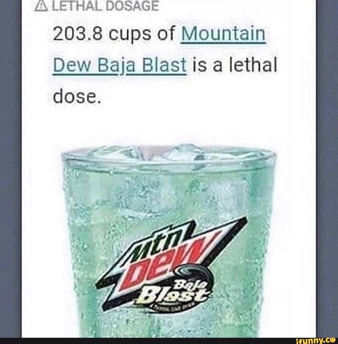 lethal dose of baja blast - A Lethal Dosage 203.8 cups of Mountain Dew Baja Blast is a lethal dose. ifunny.co
