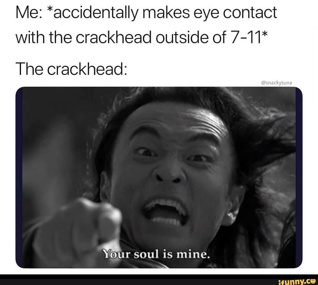 crackhead memes - Me accidentally makes eye contact with the crackhead outside of 711 The crackhead Your soul is mine. ifunny.co