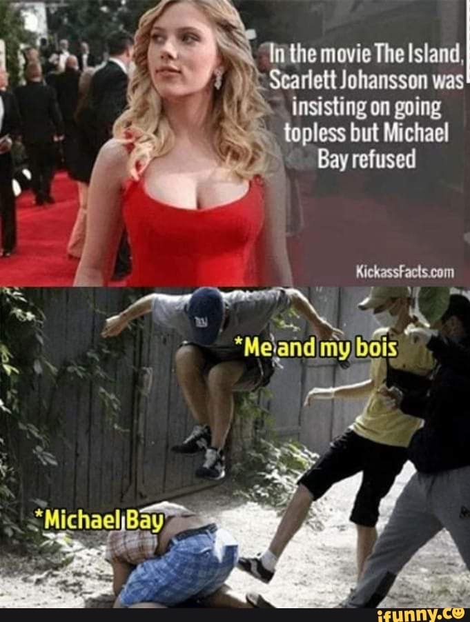 In the movie The Island, Scarlett Johansson was insisting on going topless but Michael Bay refused KickassFacts.com Me and my bois Michael Bay ifunny.co