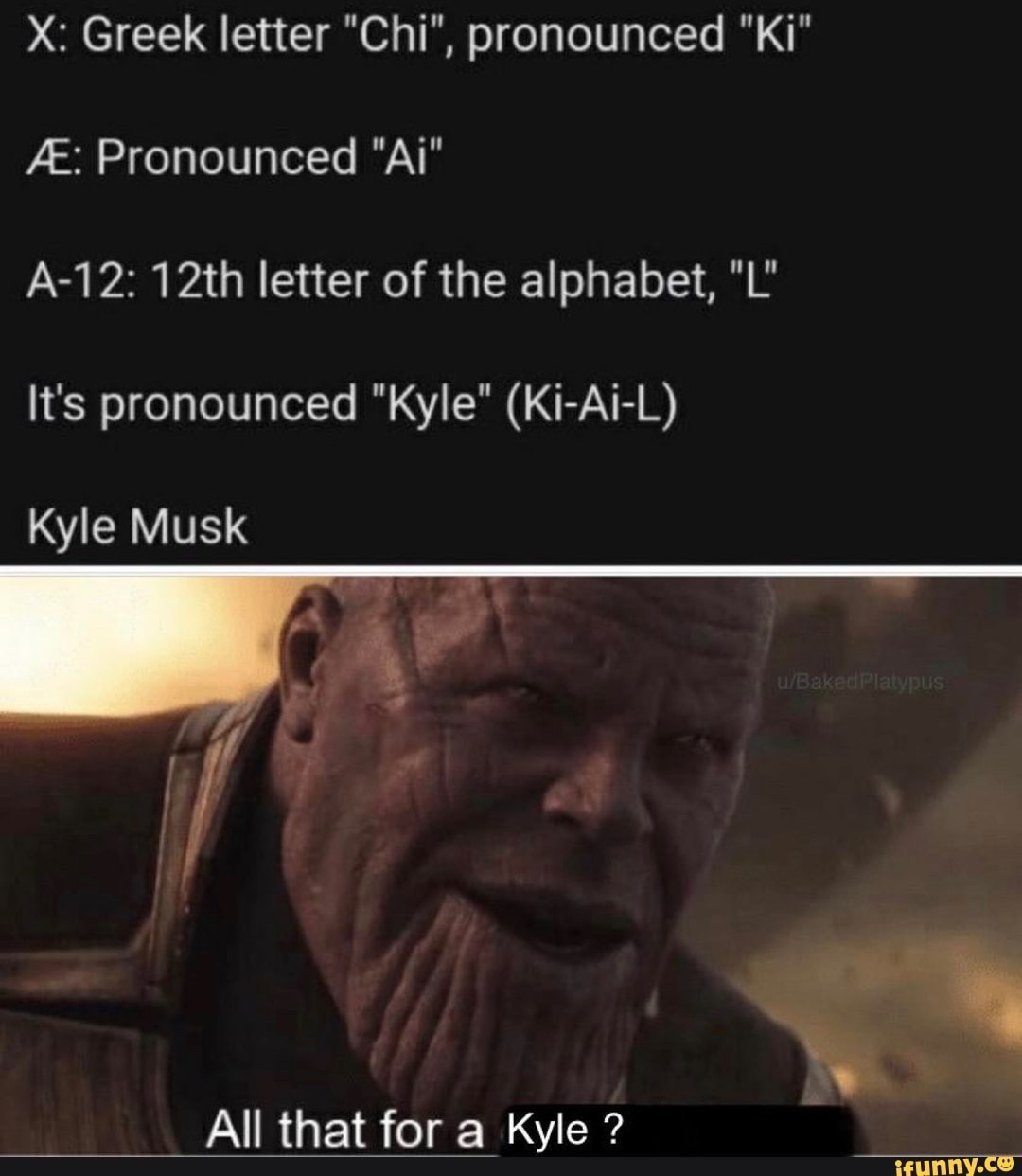 Avengers: Endgame - X Greek letter "Chi", pronounced "Ki" Pronounced "Ai" A12 12th letter of the alphabet, "L" It's pronounced "Kyle" KiAiL Kyle Musk uBaked Platypus All that for a Kyle ? ifunny.co
