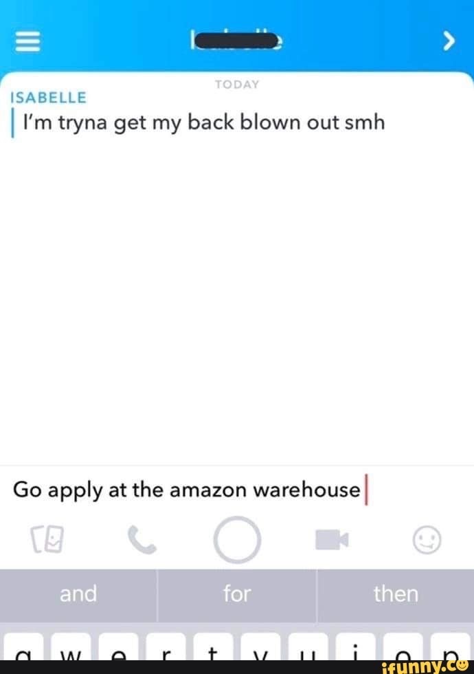 screenshot - Today Isabelle I'm tryna get my back blown out smh Go apply at the amazon Warehouse and for then awartimi ifunny.co