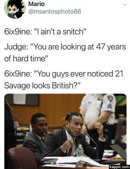 6ix9ine snitch meme - Mario 6ix9ine "I ain't a snitch" Judge "You are looking at 47 years of hard time" 6ix9ine "You guys ever noticed 21 Savage looks British?" kappit.com