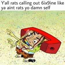 Y'all rats calling out 6ix9ine ya aint rats yo damn self