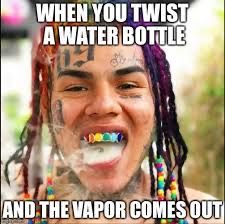 funny 6ix9ine quotes - When You Twist A Water Bottle And The Vapor Comes Out