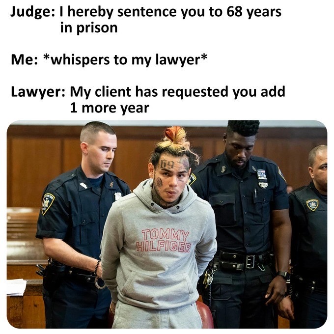 6ix9ine jail memes - Judge I hereby sentence you to 68 years in prison Me whispers to my lawyer Lawyer My client has requested you add 1 more year Tommy Hilfiger
