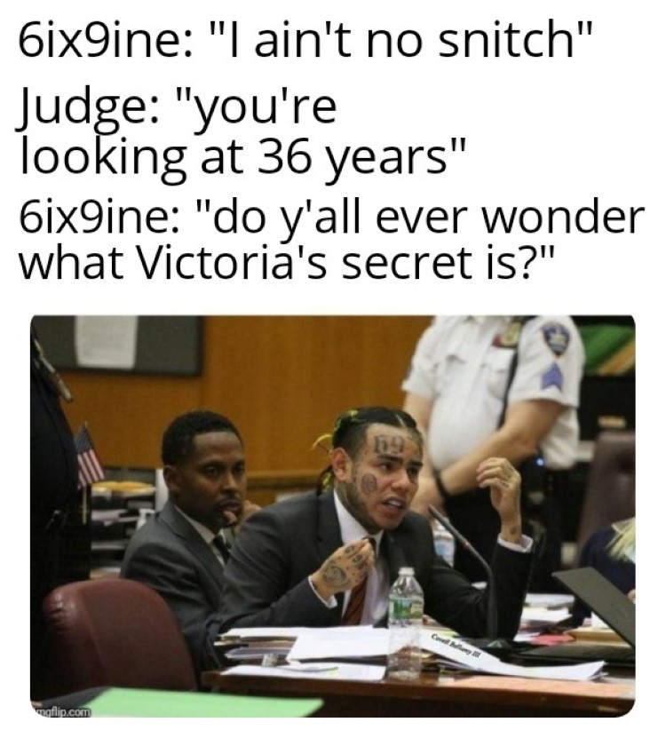 6ix9ine snitch on meme - 6ix9ine "I ain't no snitch" Judge "you're looking at 36 years" 6ix9ine "do y'all ever wonder what Victoria's secret is?". Com gflip.com