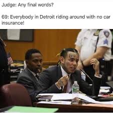 6ix9ine memes - Judge Any final words? 69 Everybody in Detroit riding around with no car insurance!