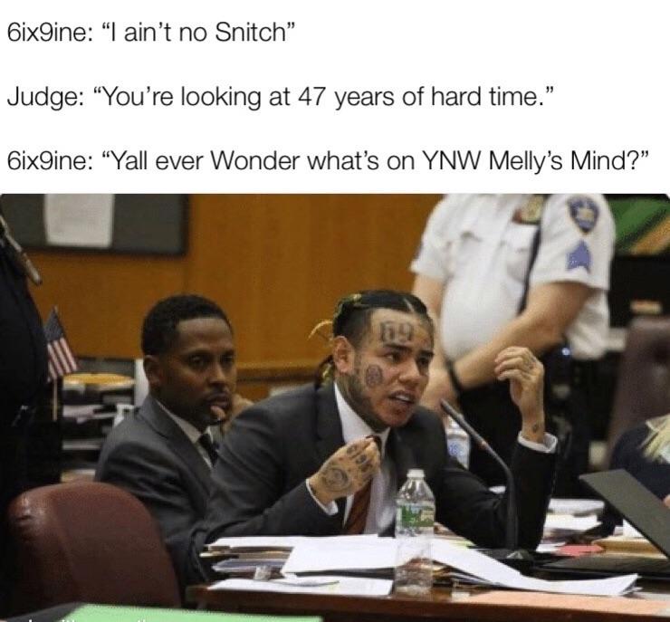6ix9ine meme - 6ix9ine I ain't no Snitch Judge "You're looking at 47 years of hard time." 6ix9ine Yall ever Wonder what's on Ynw Melly's Mind?"