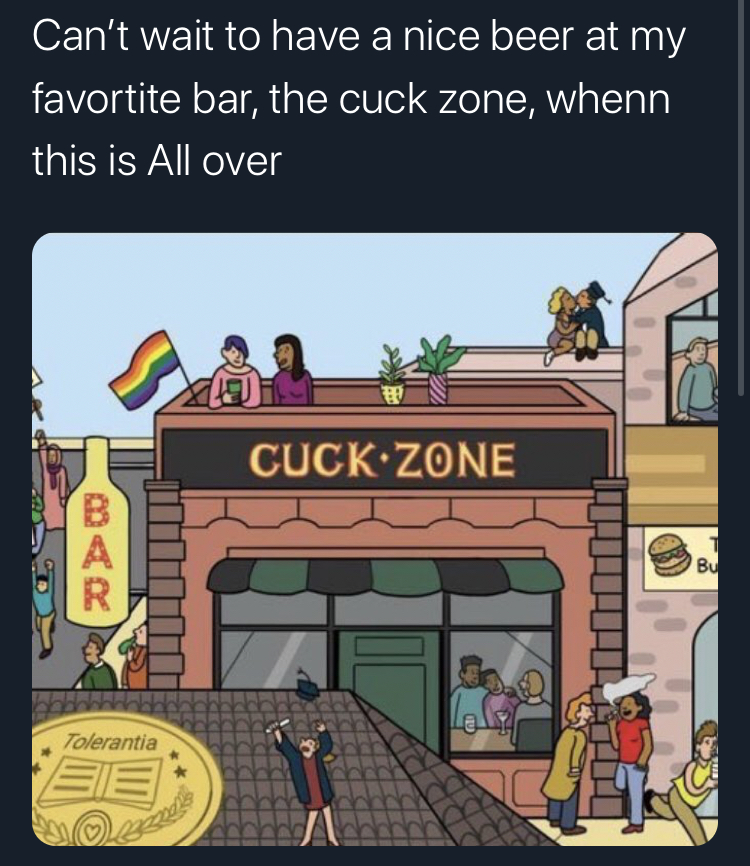 cartoon - Can't wait to have a nice beer at my favortite bar, the cuck zone, whenn this is All over Cuck.Zone Tolerantia