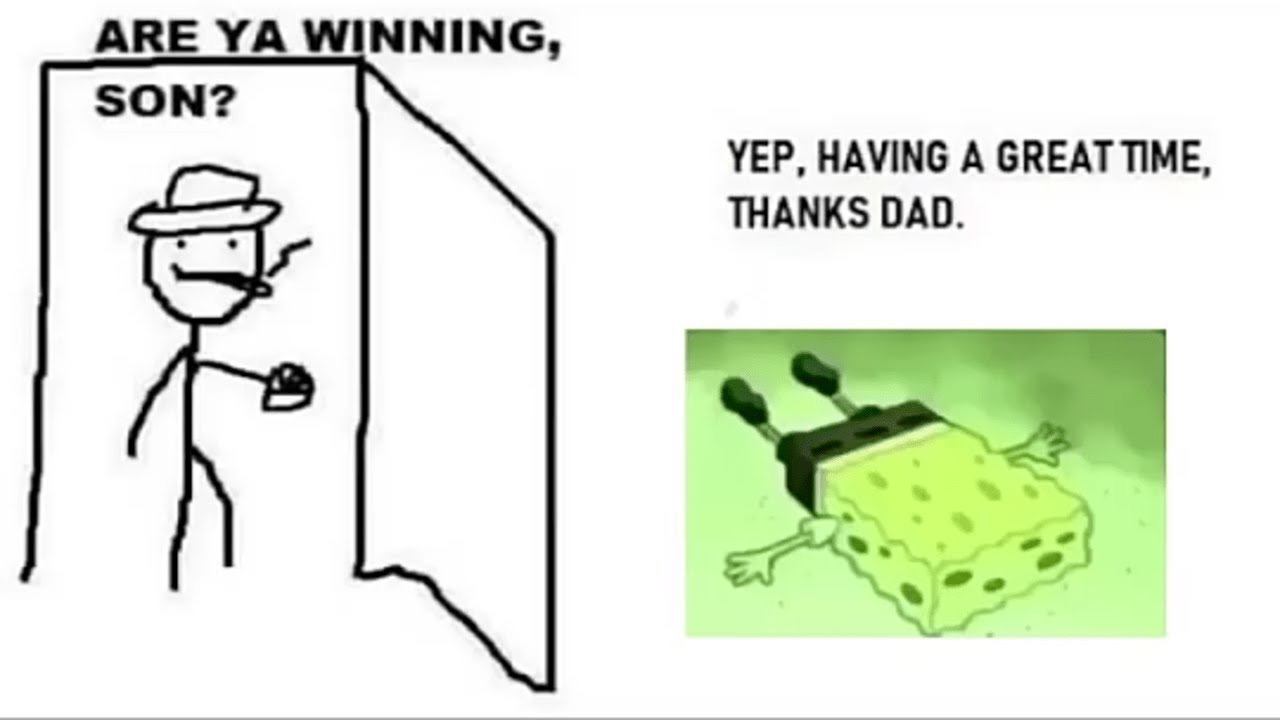 ya winning son meme - Are Ya Winning, Son? Yep, Having A Great Time, Thanks Dad. ea