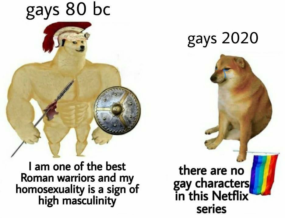 Internet meme - gays 80 bc gays 2020 I am one of the best Roman warriors and my homosexuality is a sign of high masculinity there are no gay characters in this Netflix series