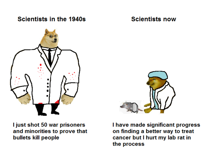 cartoon - Scientists in the 1940s Scientists now I I just shot 50 war prisoners and minorities to prove that bullets kill people I have made significant progress on finding a better way to treat cancer but I hurt my lab rat in the process