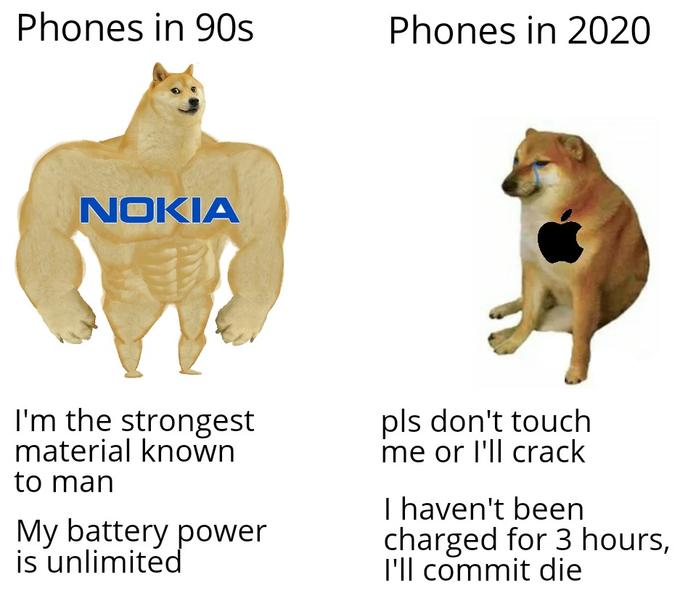 nokia - Phones in 90s Phones in 2020 Nokia pls don't touch me or I'll crack I'm the strongest material known to man My battery power is unlimited I haven't been charged for 3 hours, I'll commit die