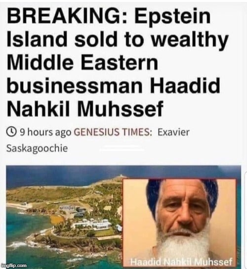 haadid nahkil muhssef - Breaking Epstein Island sold to wealthy Middle Eastern businessman Haadid Nahkil Muhssef 9 hours ago Genesius Times Exavier Saskagoochie Haadid Nahkil Muhssef imgflip.com