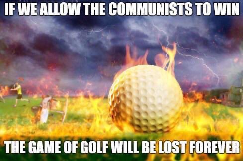 game of golf will be lost forever - If We Allow The Communists To Win The Game Of Golf Will Be Lost Forever