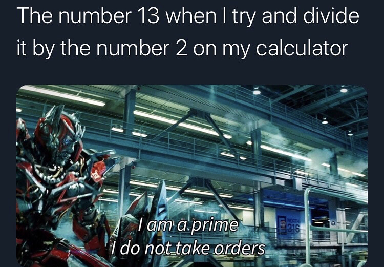 engineering - The number 13 when I try and divide it by the number 2 on my calculator 316 I am a prime I do not take orders