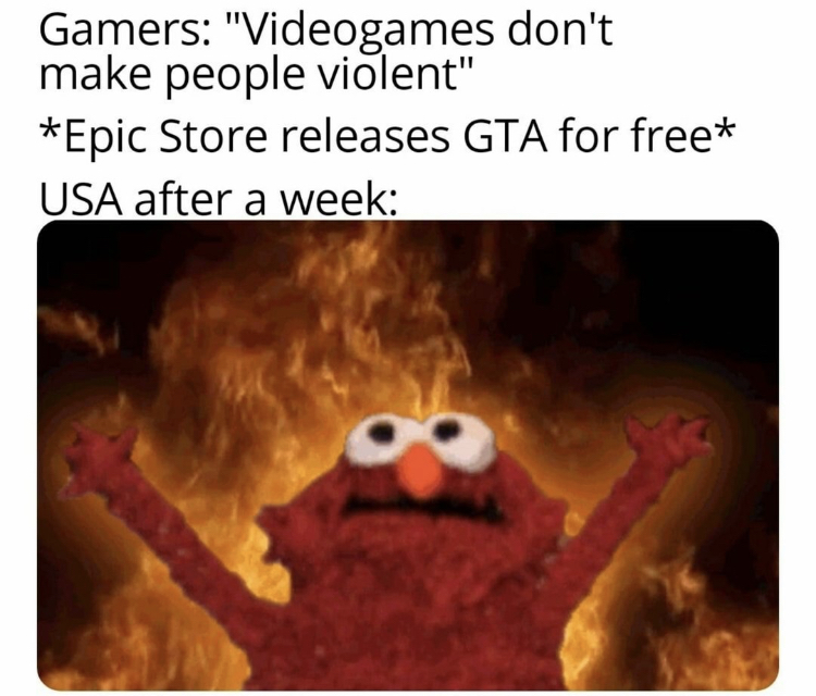 elmo fire meme - Gamers "Videogames don't make people violent" Epic Store releases Gta for free Usa after a week