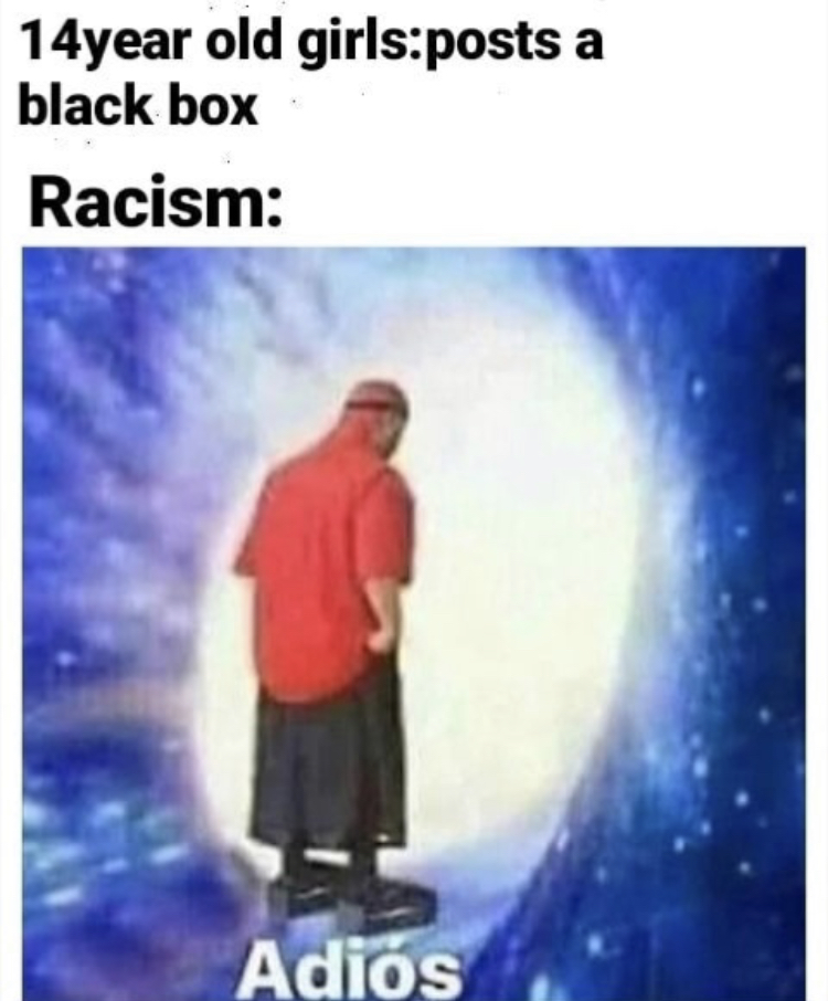 adios meme - 14year old girlsposts a black box Racism Adis