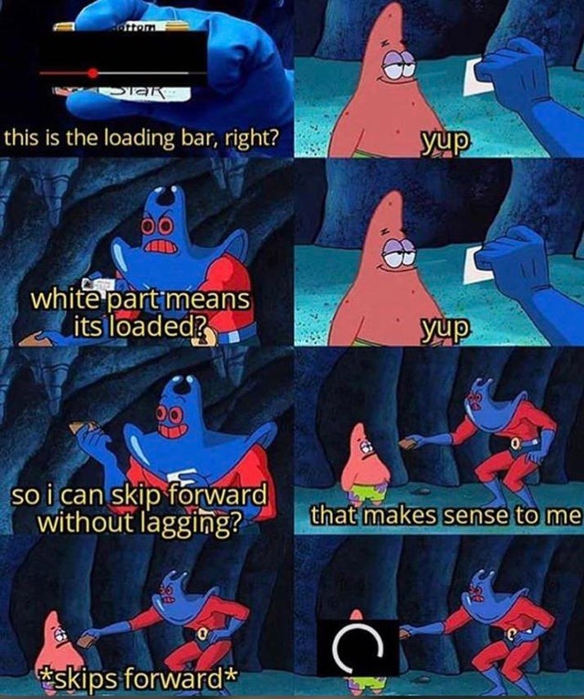 patrick meme yes yes - ottom Star this is the loading bar, right? Oo white part means its loaded? yup O 0 so i can skip forward without lagging? that makes sense to me skips forward ch
