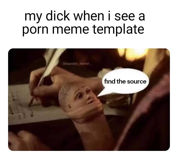 photo caption - my dick when i see a porn meme template find the source