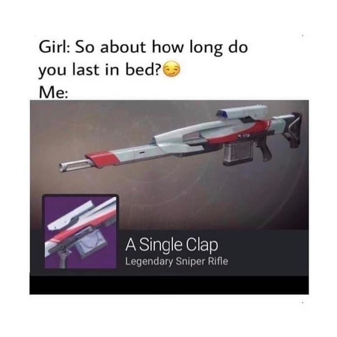 destiny 2 a single clap meme - Girl So about how long do you last in bed? Me A Single Clap Legendary Sniper Rifle
