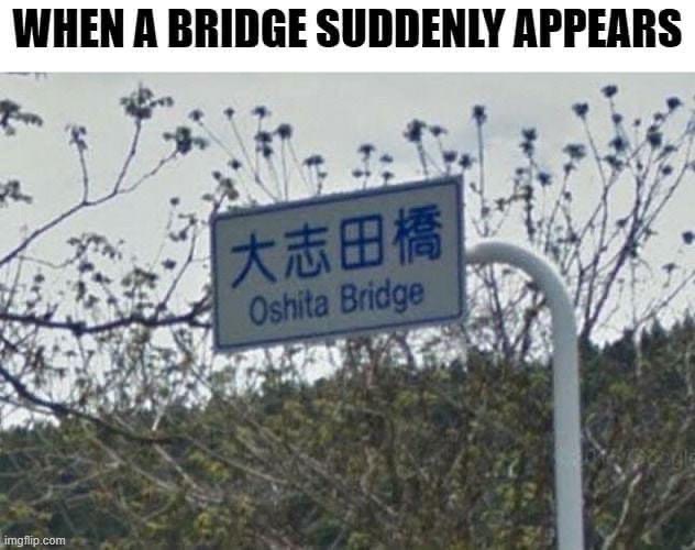 o shit a bridge meme - When A Bridge Suddenly Appears Oshita Bridge imgflip.com