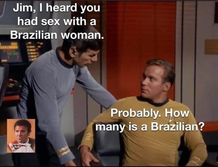 star trek memes - Jim, I heard you had sex with a Brazilian woman. Probably. How many is a Brazilian? Captain My