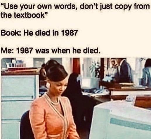 writing a research paper meme - "Use your own words, don't just copy from the textbook" Book He died in 1987 Me 1987 was when he died.