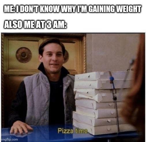 pizza time meme - Me I Dont Know Why I'M Gaining Weight Also Me AT3 Am Pizza time imgflip.com