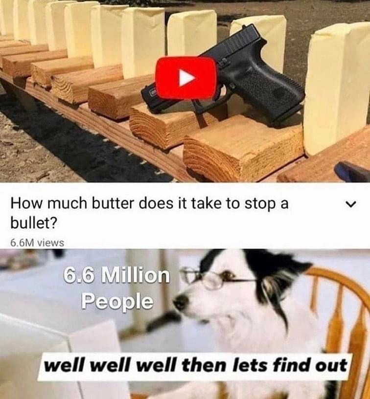 well well well let's find out - How much butter does it take to stop a bullet? 6.6M views 6.6 Million People well well well then lets find out