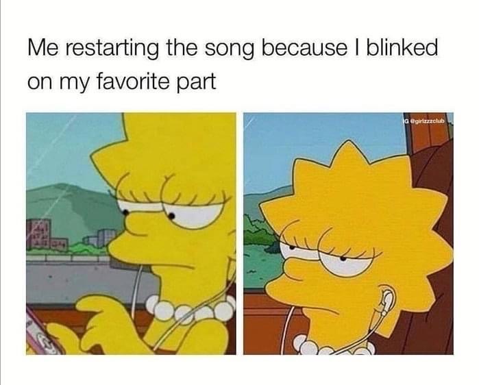 ignoring text messages meme simpsons - Me restarting the song because I blinked on my favorite part la girlzzzclub