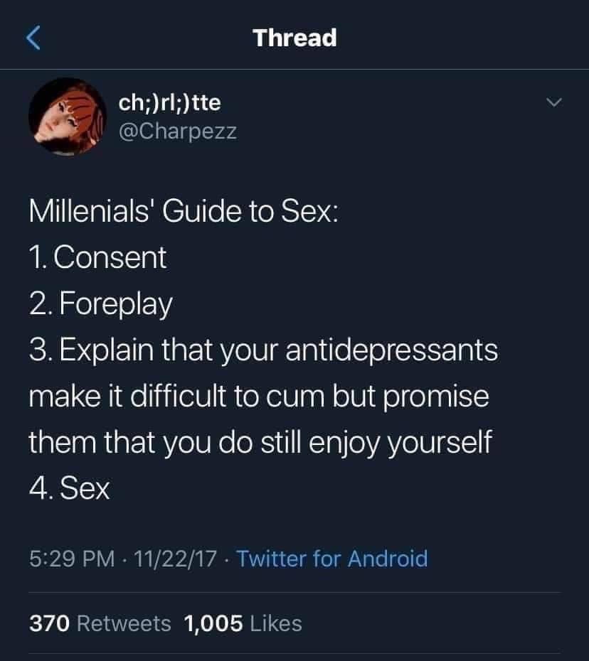 screenshot - Thread ch;rl;tte Millenials' Guide to Sex 1. Consent 2. Foreplay 3. Explain that your antidepressants make it difficult to cum but promise them that you do still enjoy yourself 4. Sex 112217 Twitter for Android 370 1,005
