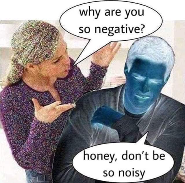 you so negative meme - why are you so negative? honey, don't be so noisy