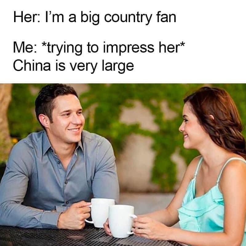 meme date big country - Her I'm a big country fan Me trying to impress her China is very large