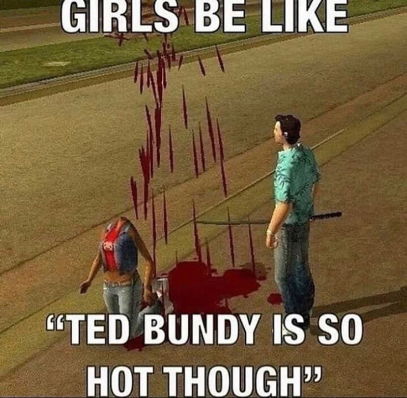 games - Girls Be Cted Bundy Is So Hot Though
