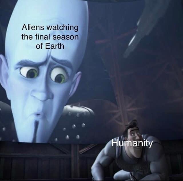 8d6 meme - Aliens watching the final season of Earth Humanity