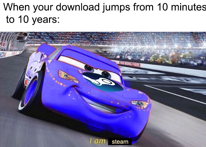 am sped meme - When your download jumps from 10 minutes to 10 years I am steam