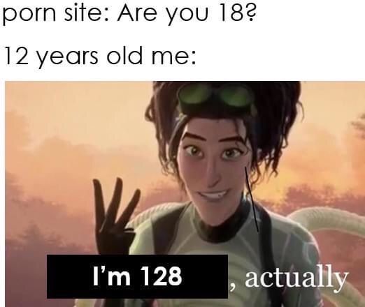 there's three actually meme - porn site Are you 18? 12 years old me I'm 128 , actually >