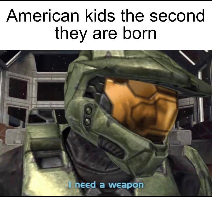 that's me when i need a weapon - American kids the second they are born I need a weapon