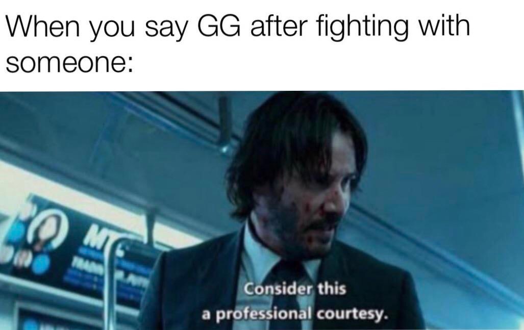 consider this a professional courtesy meme - When you say Gg after fighting with someone Mg Consider this professional courtesy. a