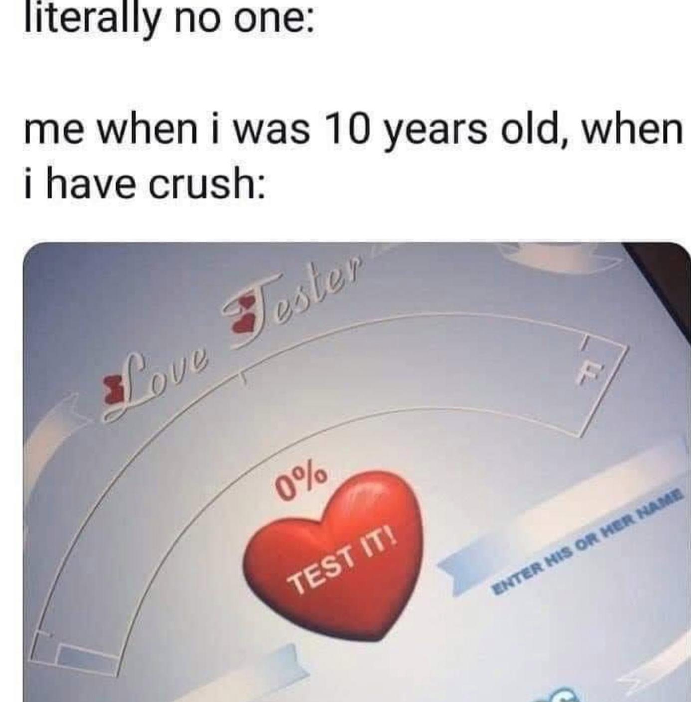 10 year old crushes - literally no one me when I was 10 years old, when i have crush Testen Love 0% Test It! Unter His Or Her Name