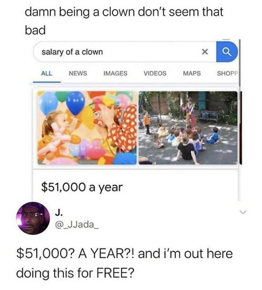 clown memes - damn being a clown don't seem that bad salary of a clown Q All News Images Videos Maps Shopp $51,000 a year $51,000? A Year?! and i'm out here doing this for Free?