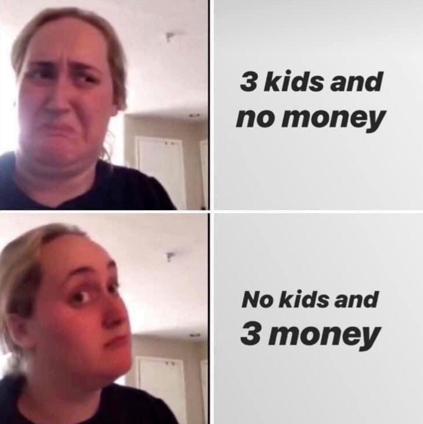 mortifying ordeal of being known meme - 3 kids and no money No kids and 3 money