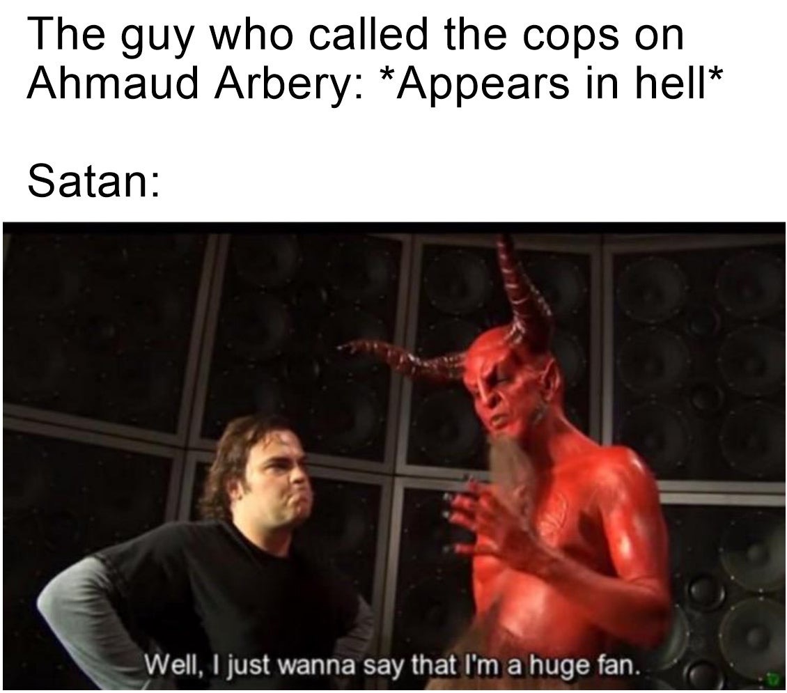 photo caption - The guy who called the cops on Ahmaud Arbery Appears in hell Satan Well, I just wanna say that I'm a huge fan.