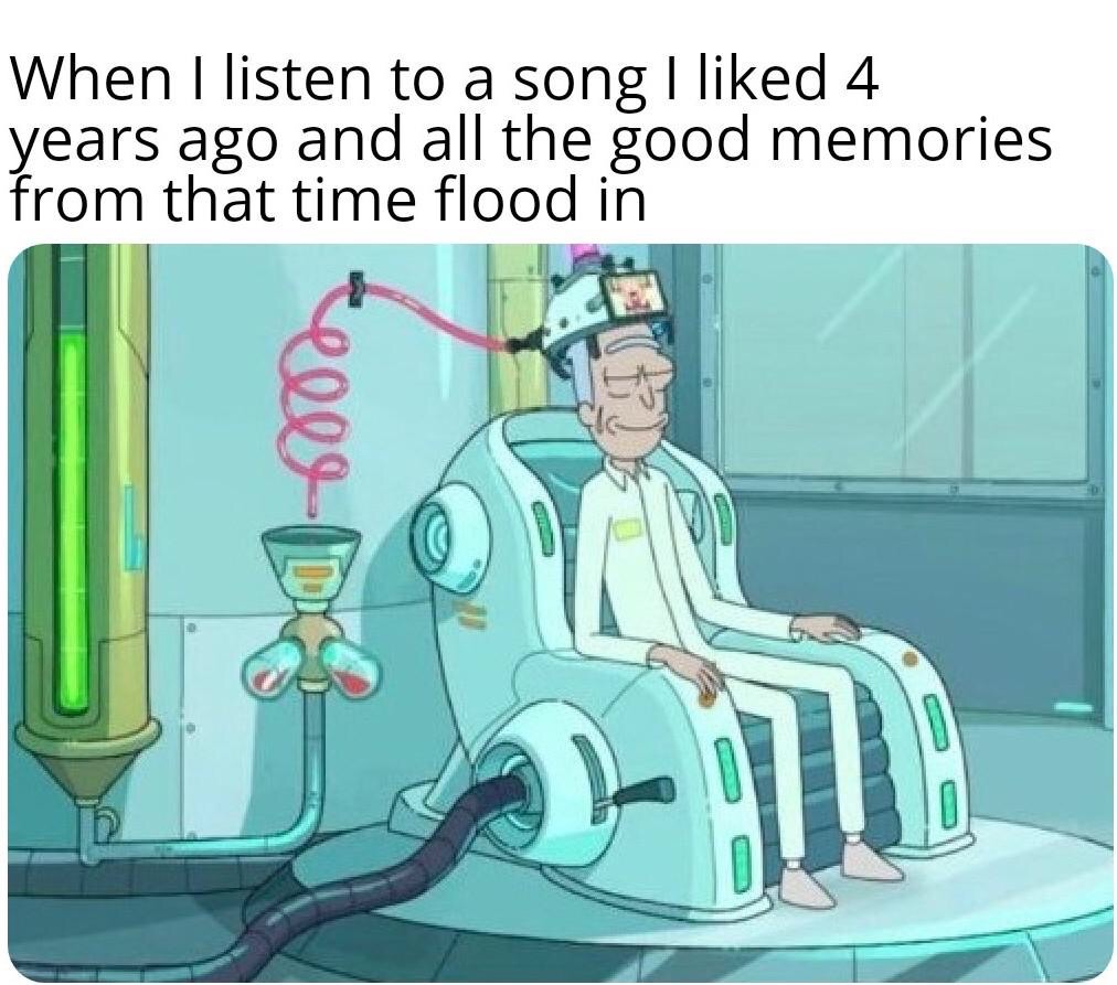 funny memes - dank memes - When I listen to a song I d 4 years ago and all the good memories from that time flood in elDe